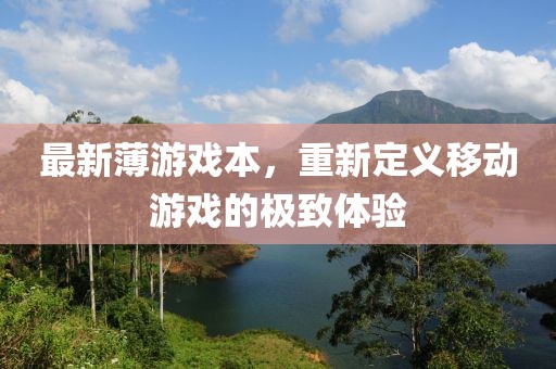 最新薄游戏本，重新定义移动游戏的极致体验