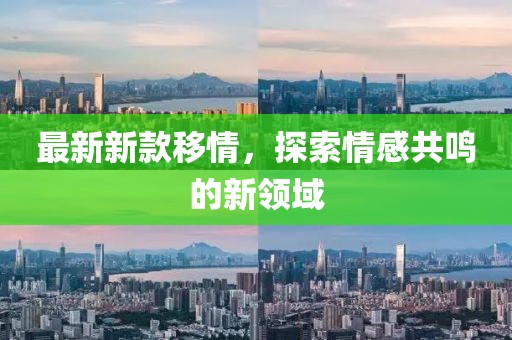 最新新款移情，探索情感共鸣的新领域