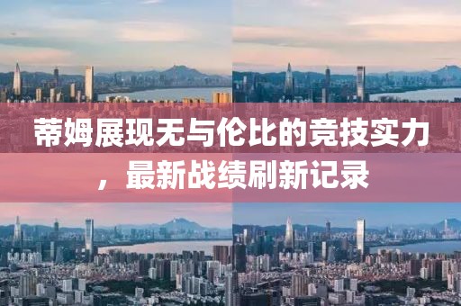 蒂姆展现无与伦比的竞技实力，最新战绩刷新记录