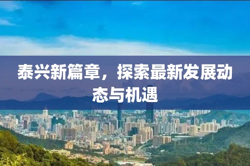 泰兴新篇章，探索最新发展动态与机遇
