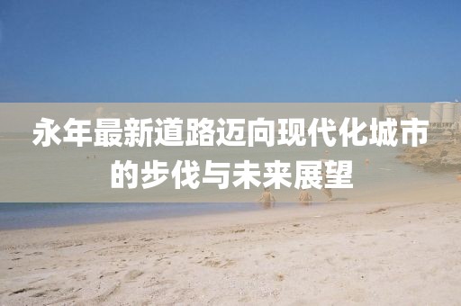 永年最新道路迈向现代化城市的步伐与未来展望