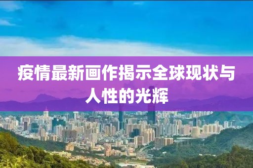 疫情最新画作揭示全球现状与人性的光辉