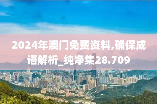 2024年澳门免费资料,确保成语解析_纯净集28.709