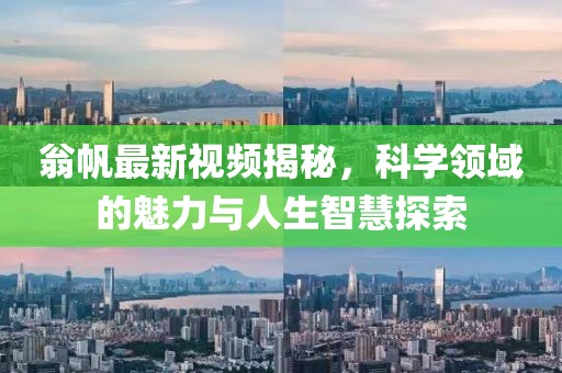翁帆最新视频揭秘，科学领域的魅力与人生智慧探索