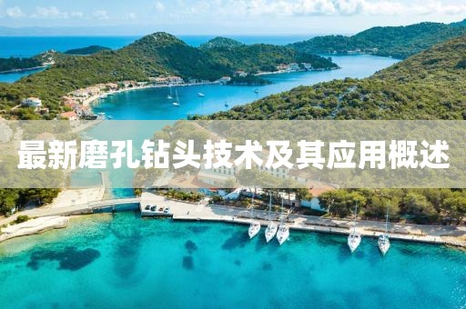 最新磨孔钻头技术及其应用概述