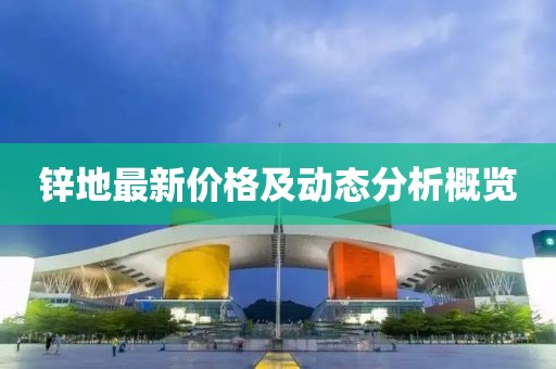 锌地最新价格及动态分析概览
