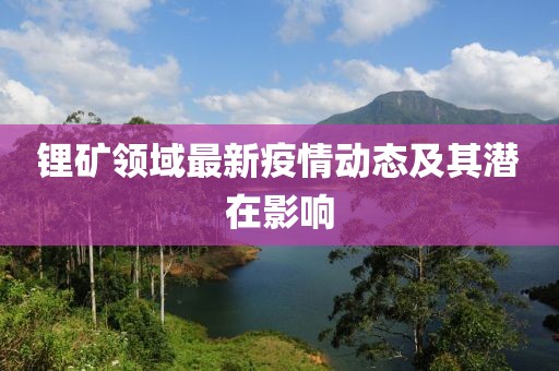 锂矿领域最新疫情动态及其潜在影响