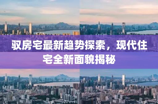 驭房宅最新趋势探索，现代住宅全新面貌揭秘