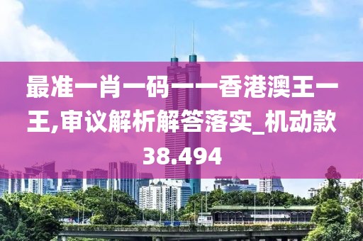 最准一肖一码一一香港澳王一王,审议解析解答落实_机动款38.494