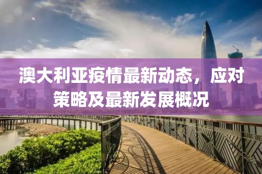 澳大利亚疫情最新动态，应对策略及最新发展概况