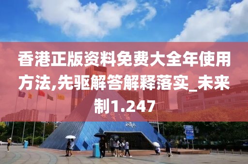 香港正版资料免费大全年使用方法,先驱解答解释落实_未来制1.247