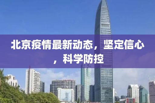 北京疫情最新动态，坚定信心，科学防控