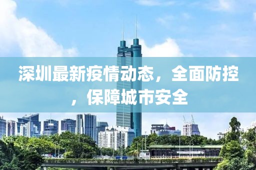 深圳最新疫情动态，全面防控，保障城市安全