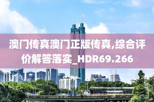 澳门传真澳门正版传真,综合评价解答落实_HDR69.266