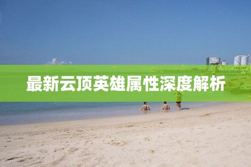 最新云顶英雄属性深度解析