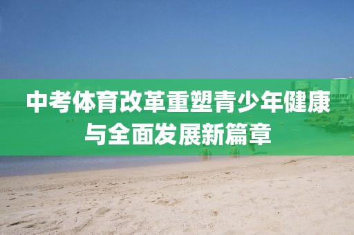 中考体育改革重塑青少年健康与全面发展新篇章