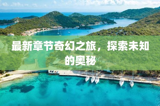 最新章节奇幻之旅，探索未知的奥秘