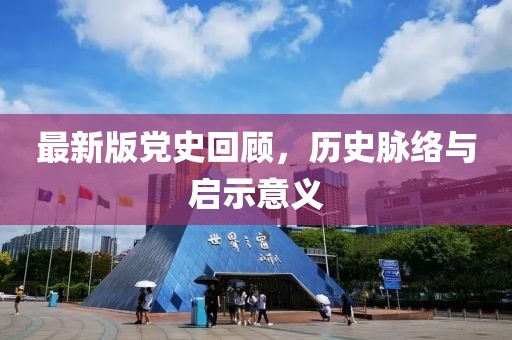 最新版党史回顾，历史脉络与启示意义