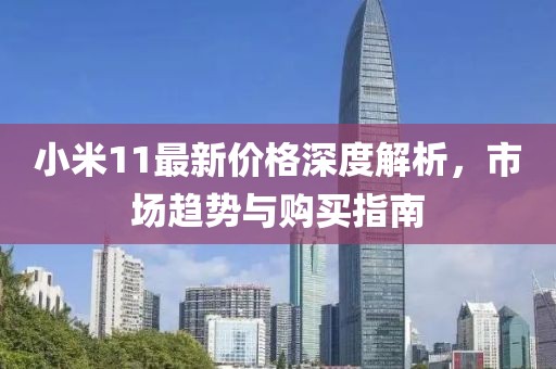小米11最新价格深度解析，市场趋势与购买指南