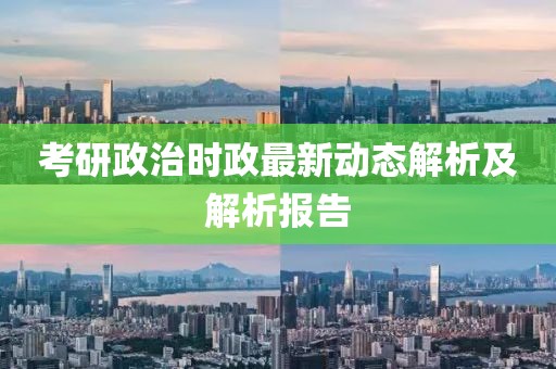 考研政治时政最新动态解析及解析报告