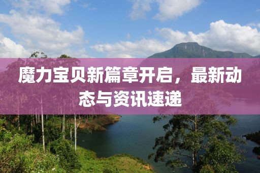 魔力宝贝新篇章开启，最新动态与资讯速递