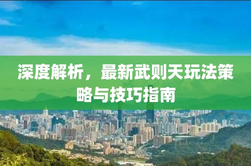 深度解析，最新武则天玩法策略与技巧指南