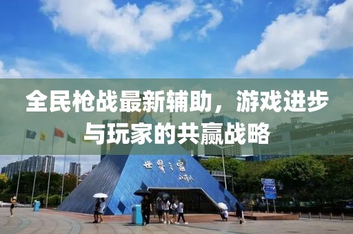 全民枪战最新辅助，游戏进步与玩家的共赢战略