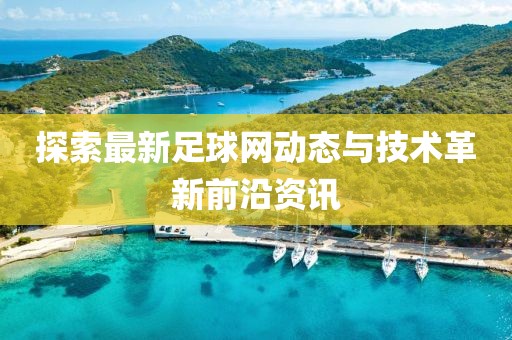 探索最新足球网动态与技术革新前沿资讯