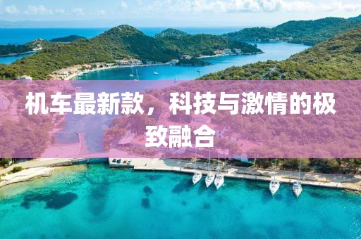 机车最新款，科技与激情的极致融合