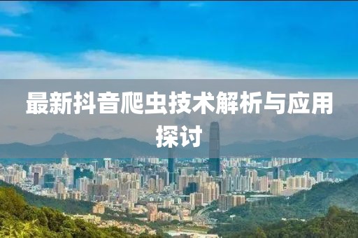 最新抖音爬虫技术解析与应用探讨