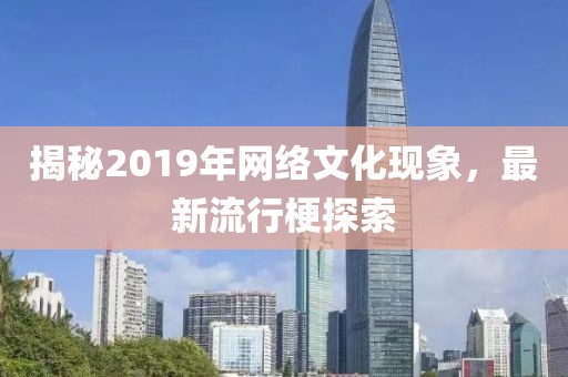 揭秘2019年网络文化现象，最新流行梗探索