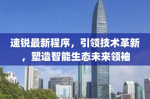 速锐最新程序，引领技术革新，塑造智能生态未来领袖