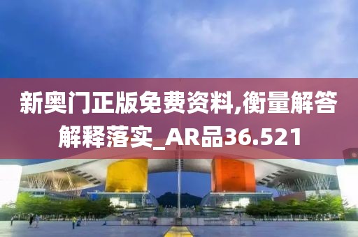 新奥门正版免费资料,衡量解答解释落实_AR品36.521
