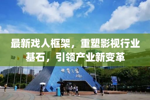 最新戏人框架，重塑影视行业基石，引领产业新变革