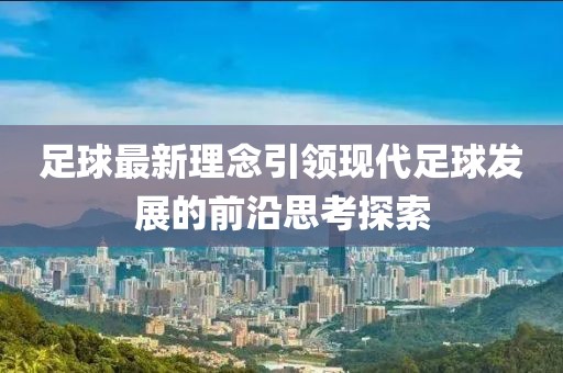 足球最新理念引领现代足球发展的前沿思考探索