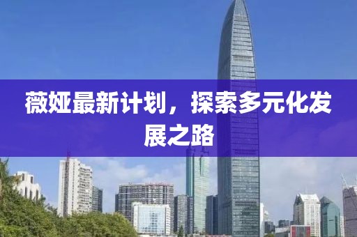 薇娅最新计划，探索多元化发展之路