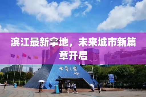 滨江最新拿地，未来城市新篇章开启