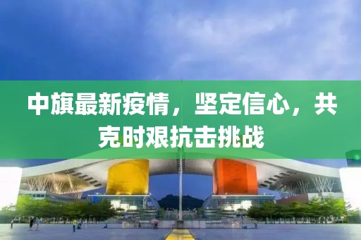 中旗最新疫情，坚定信心，共克时艰抗击挑战