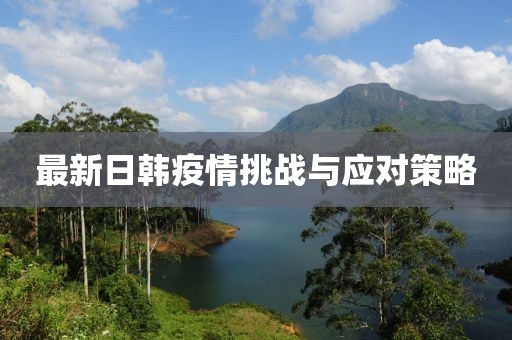 最新日韩疫情挑战与应对策略