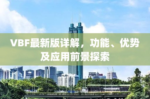 VBF最新版详解，功能、优势及应用前景探索
