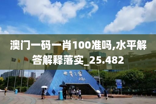 澳门一码一肖100准吗,水平解答解释落实_25.482
