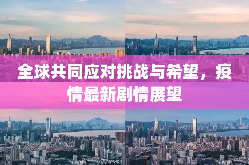 全球共同应对挑战与希望，疫情最新剧情展望