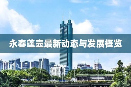永春蓬壶最新动态与发展概览