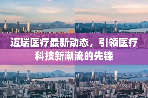 迈瑞医疗最新动态，引领医疗科技新潮流的先锋