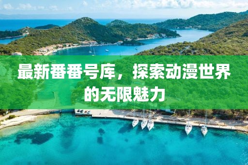 最新番番号库，探索动漫世界的无限魅力