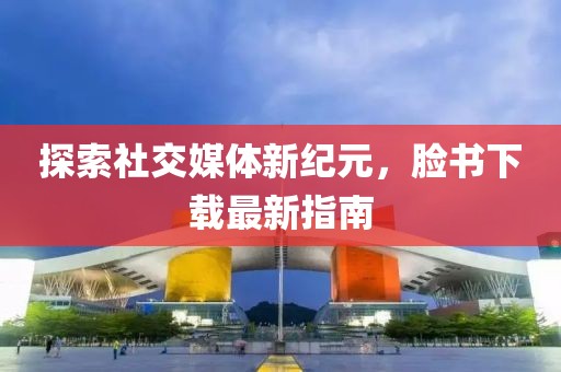 探索社交媒体新纪元，脸书下载最新指南