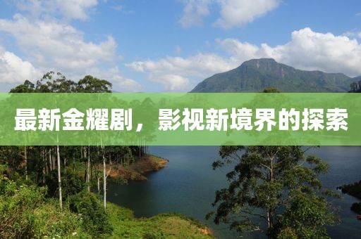 最新金耀剧，影视新境界的探索