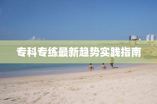 专科专练最新趋势实践指南