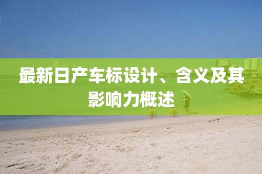 最新日产车标设计、含义及其影响力概述