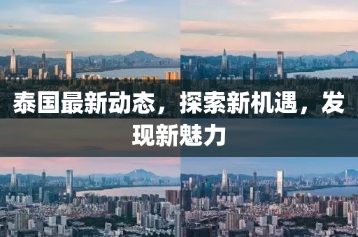 泰国最新动态，探索新机遇，发现新魅力